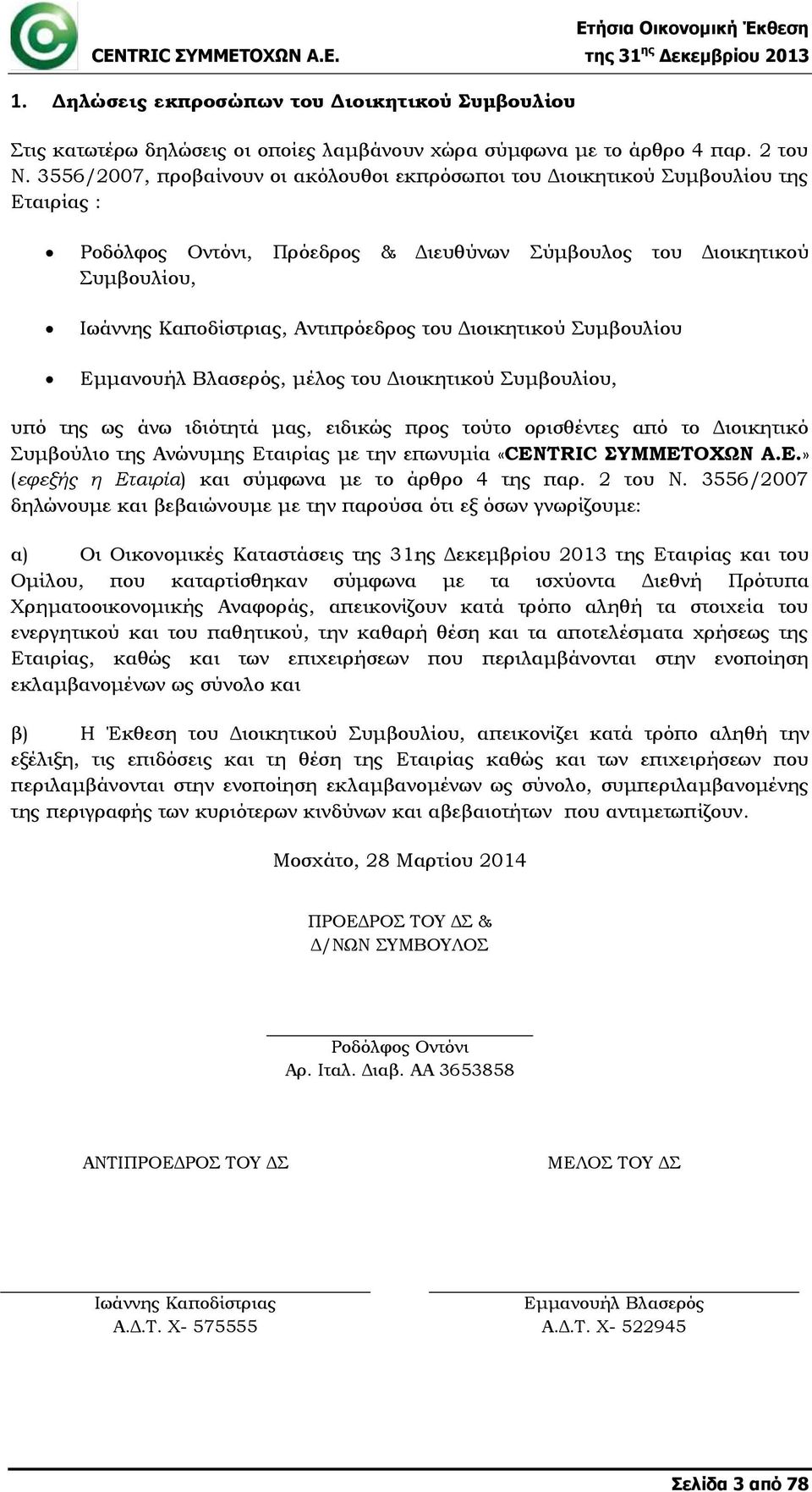 του Διοικητικού Συμβουλίου Εμμανουήλ Βλασερός, μέλος του Διοικητικού Συμβουλίου, υπό της ως άνω ιδιότητά μας, ειδικώς προς τούτο ορισθέντες από το Διοικητικό Συμβούλιο της Ανώνυμης Εταιρίας με την