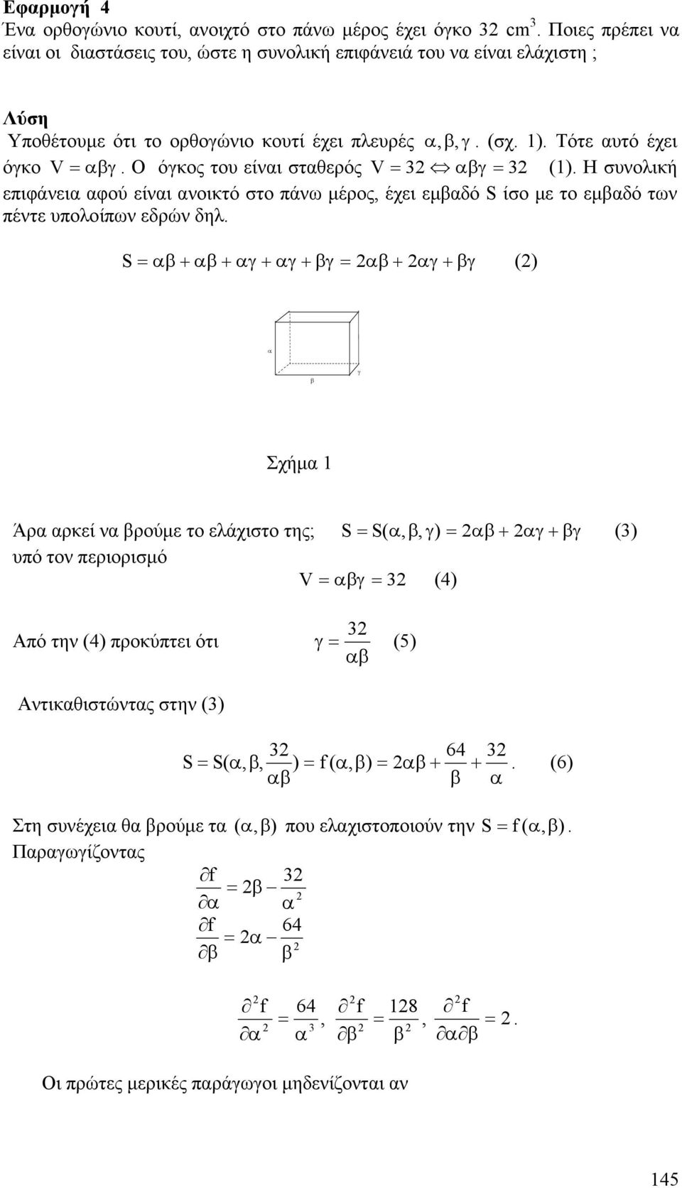 δηλ S = αβ + αβ + αγ + αγ + βγ = αβ + αγ + βγ () α β γ Σχήμα Άρα αρεί να βρούμε το ελάχιστο της; S = S( α, β, γ) = αβ + αγ + βγ () υπό τον περιορισμό V = αβγ = (4) Από την (4) προύπτει ότι γ = αβ (5)