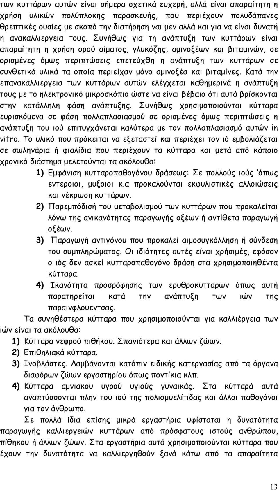 Συνήθως για τη ανάπτυξη των κυττάρων είναι απαραίτητη η χρήση ορού αίµατος, γλυκόζης, αµινοξέων και βιταµινών, σε ορισµένες όµως περιπτώσεις επετεύχθη η ανάπτυξη των κυττάρων σε συνθετικά υλικά τα