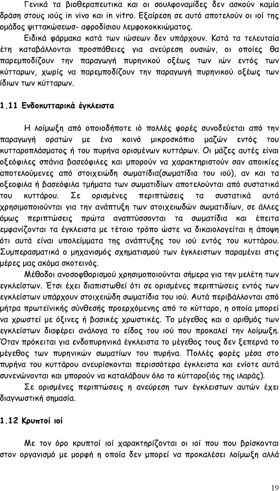 Κατά τα τελευταία έτη καταβάλλονται προσπάθειες για ανεύρεση ουσιών, οι οποίες θα παρεµποδίζουν την παραγωγή πυρηνικού οξέως των ιών εντός των κύτταρων, χωρίς να παρεµποδίζουν την παραγωγή πυρηνικού