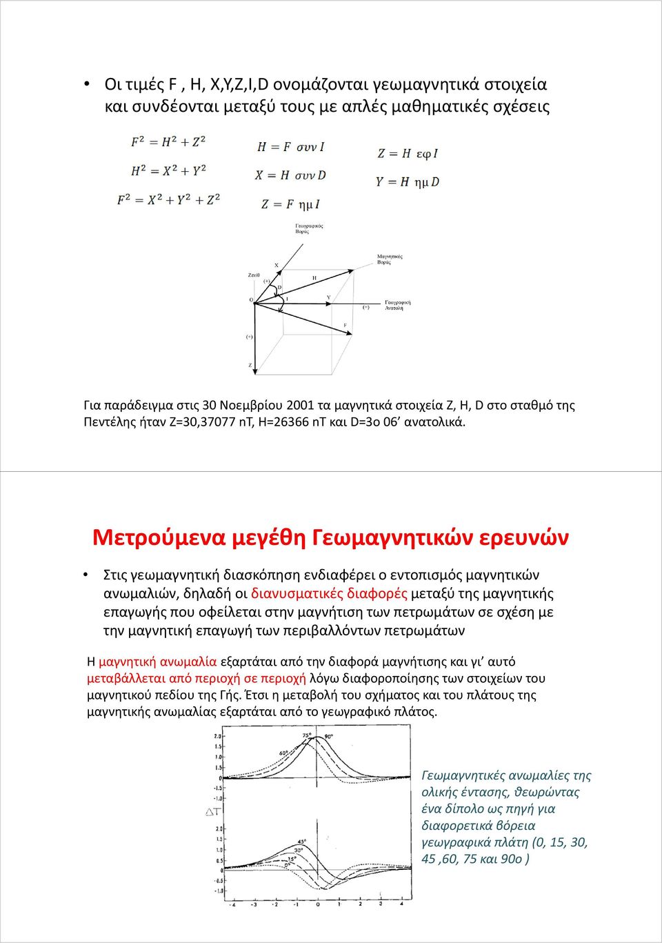 Μετρούμενα μεγέθη Γεωμαγνητικών ερευνών Στις γεωμαγνητική διασκόπησηενδιαφέρει ο εντοπισμός μαγνητικών ανωμαλιών, δηλαδή οι διανυσματικές διαφορές μεταξύ της μαγνητικής επαγωγής που οφείλεται στην