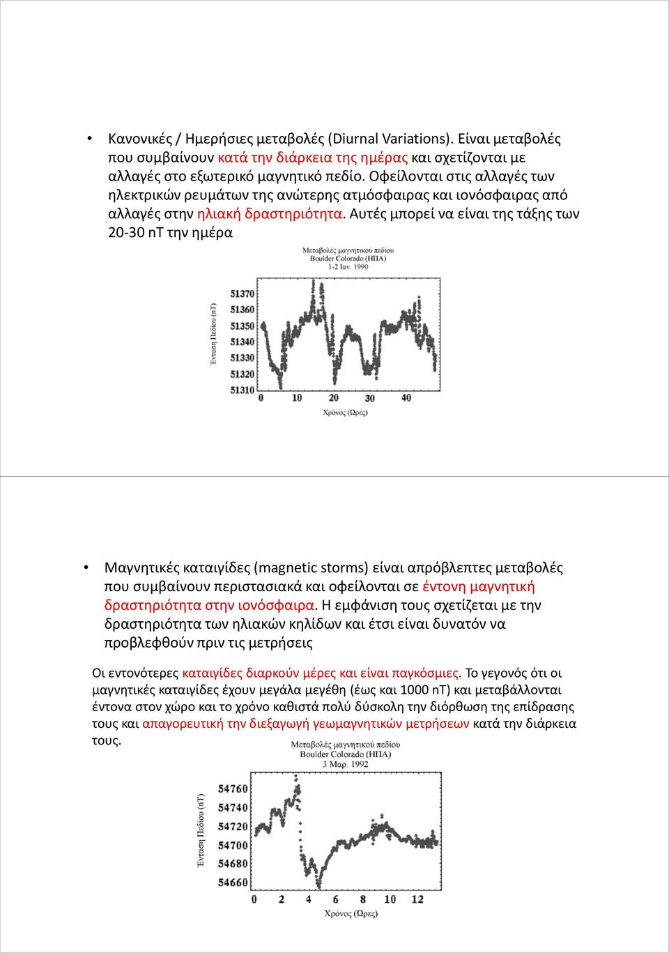 Αυτές μπορεί να είναι της τάξης των 20-30 ntτην ημέρα Μαγνητικές καταιγίδες (magneticstorms) είναι απρόβλεπτες μεταβολές που συμβαίνουν περιστασιακά και οφείλονται σε έντονη μαγνητική δραστηριότητα