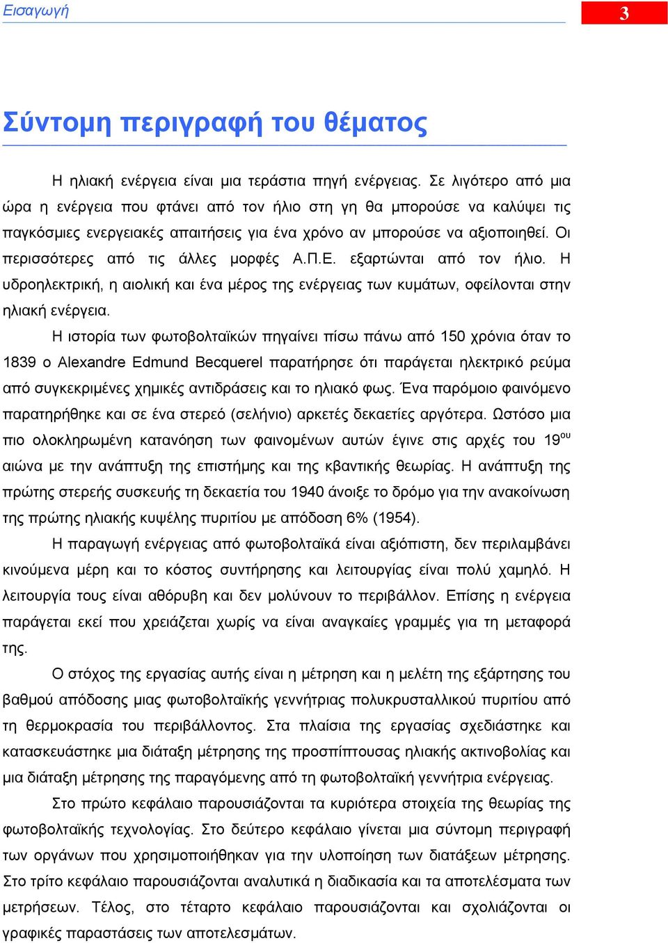 Οι περισσότερες από τις άλλες μορφές Α.Π.Ε. εξαρτώνται από τον ήλιο. Η υδροηλεκτρική, η αιολική και ένα μέρος της ενέργειας των κυμάτων, οφείλονται στην ηλιακή ενέργεια.