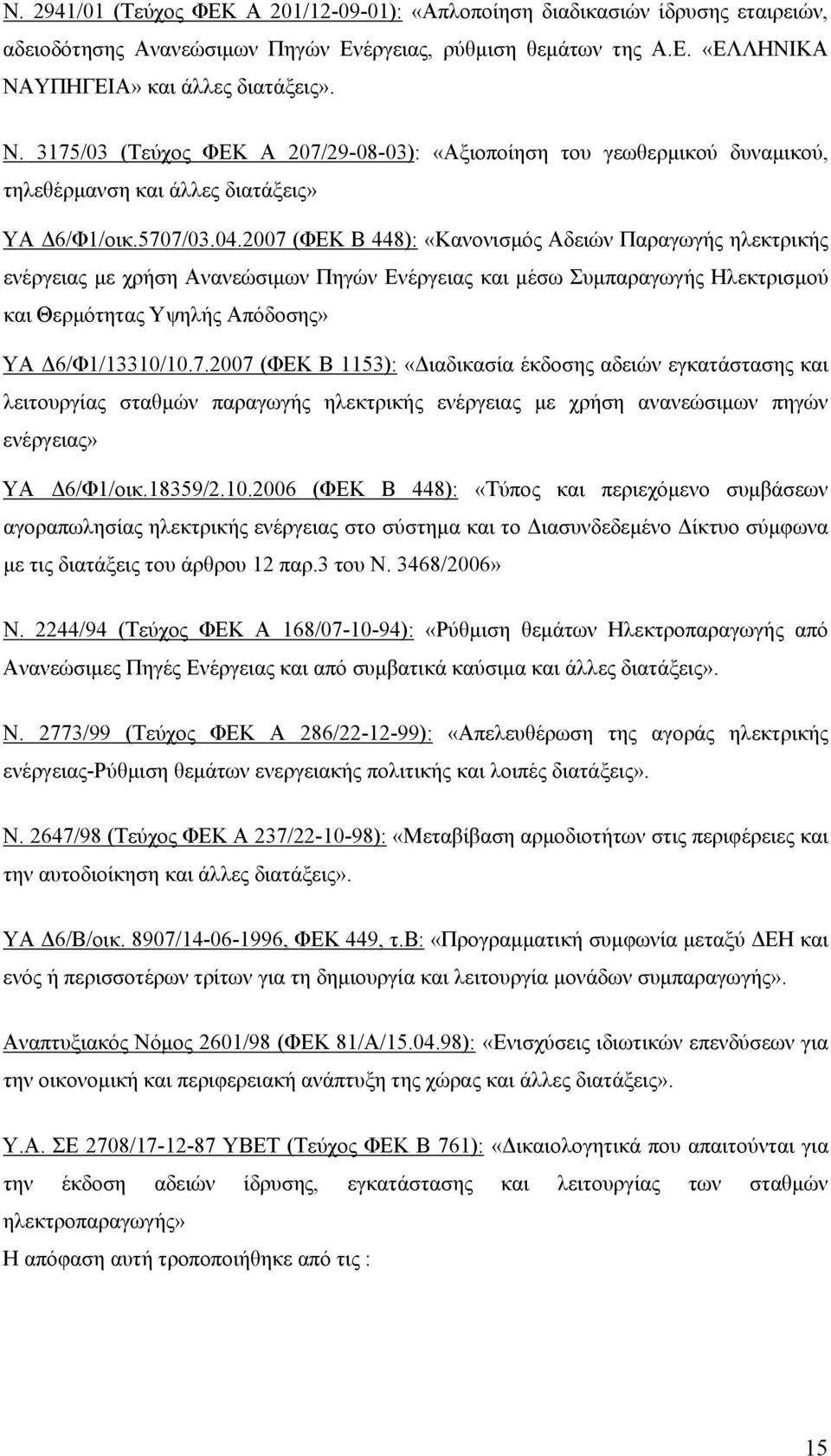 2007 (ΦΕΚ Β 448): «Κανονισμός Αδειών Παραγωγής ηλεκτρικής ενέργειας με χρήση Ανανεώσιμων Πηγών Ενέργειας και μέσω Συμπαραγωγής Ηλεκτρισμού και Θερμότητας Υψηλής Απόδοσης» ΥΑ Δ6/Φ1/13310/10.7.2007 (ΦΕΚ Β 1153): «Διαδικασία έκδοσης αδειών εγκατάστασης και λειτουργίας σταθμών παραγωγής ηλεκτρικής ενέργειας με χρήση ανανεώσιμων πηγών ενέργειας» ΥΑ Δ6/Φ1/οικ.