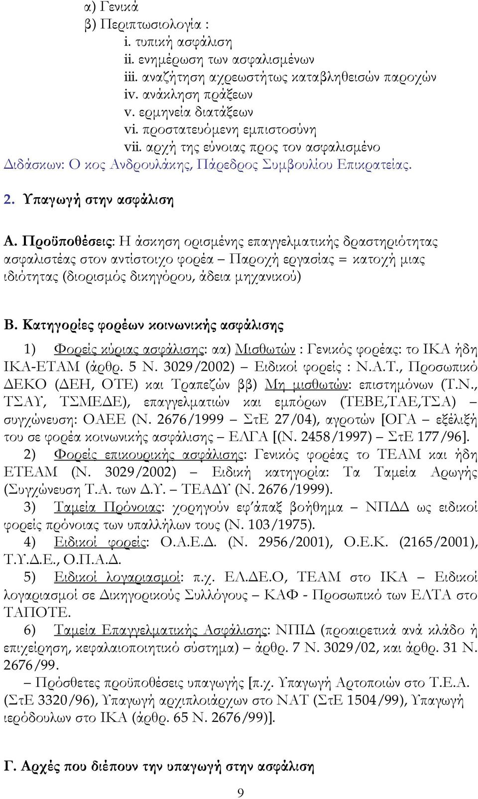 Προϋποθέσεις: Η άσκηση ορισμένης επαγγελματικής δραστηριότητας ασφαλιστέας στον αντίστοιχο φορέα Παροχή εργασίας = κατοχή μιας ιδιότητας (διορισμός δικηγόρου, άδεια μηχανικού) Β.