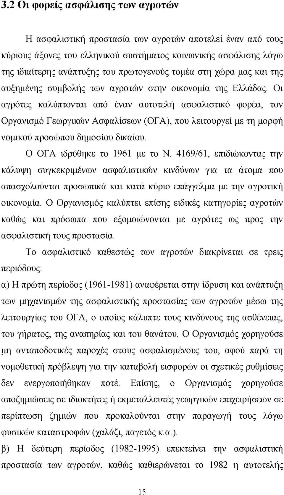 Οι αγρότες καλύπτονται από έναν αυτοτελή ασφαλιστικό φορέα, τον Οργανισμό Γεωργικών Ασφαλίσεων (ΟΓΑ), που λειτουργεί με τη μορφή νομικού προσώπου δημοσίου δικαίου. Ο ΟΓΑ ιδρύθηκε το 1961 με το Ν.