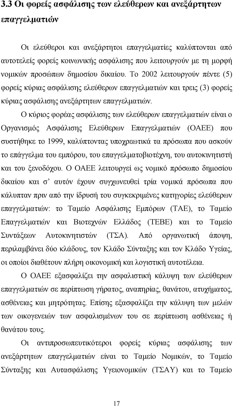 Ο κύριος φορέας ασφάλισης των ελεύθερων επαγγελματιών είναι ο Οργανισμός Ασφάλισης Ελεύθερων Επαγγελματιών (ΟΑΕΕ) που συστήθηκε το 1999, καλύπτοντας υποχρεωτικά τα πρόσωπα που ασκούν το επάγγελμα του