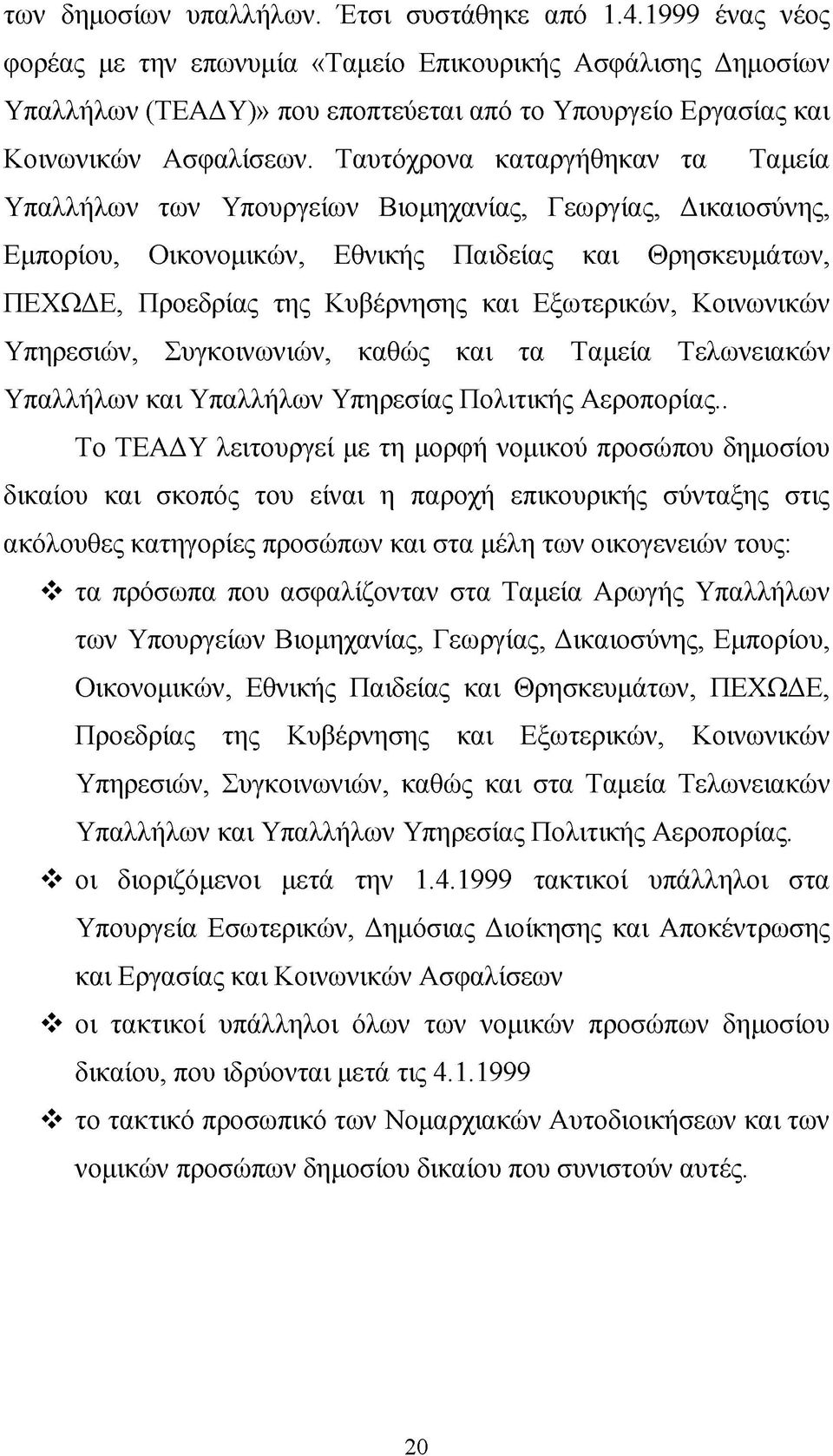 Ταυτόχρονα καταργήθηκαν τα Ταμεία Υπαλλήλων των Υπουργείων Βιομηχανίας, Γεωργίας, Δικαιοσύνης, Εμπορίου, Οικονομικών, Εθνικής Παιδείας και Θρησκευμάτων, ΠΕΧΩΔΕ, Προεδρίας της Κυβέρνησης και