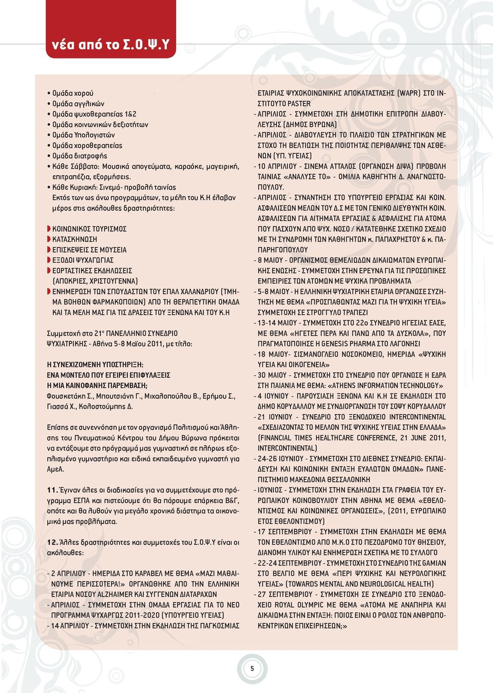 επιτραπέζια, εξορμήσεις. Κάθε Κυριακή: Σινεμά- προβολή ταινίας Εκτός των ως άνω προγραμμάτων, τα μέλη του Κ.