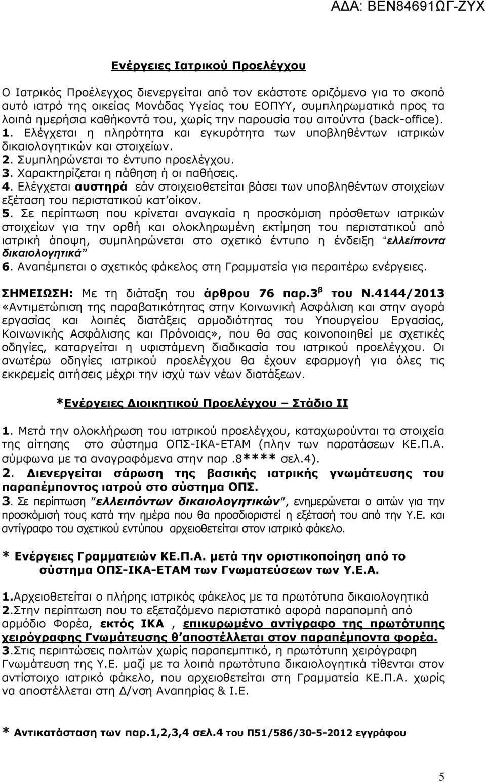 Χαρακτηρίζεται η πάθηση ή οι παθήσεις. 4. Ελέγχεται αυστηρά εάν στοιχειοθετείται βάσει των υποβληθέντων στοιχείων εξέταση του περιστατικού κατ οίκον. 5.