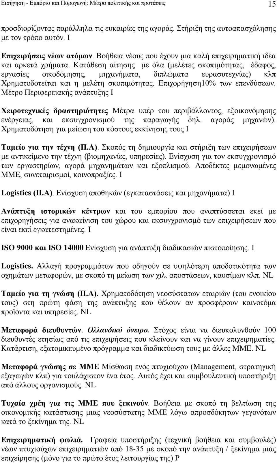 Κατάθεση αίτησης με όλα (μελέτες σκοπιμότητας, έδαφος, εργασίες οικοδόμησης, μηχανήματα, διπλώματα ευρασυτεχνίας) κλπ Χρηματοδοτείται και η μελέτη σκοπιμότητας. Επιχορήγηση10% των επενδύσεων.