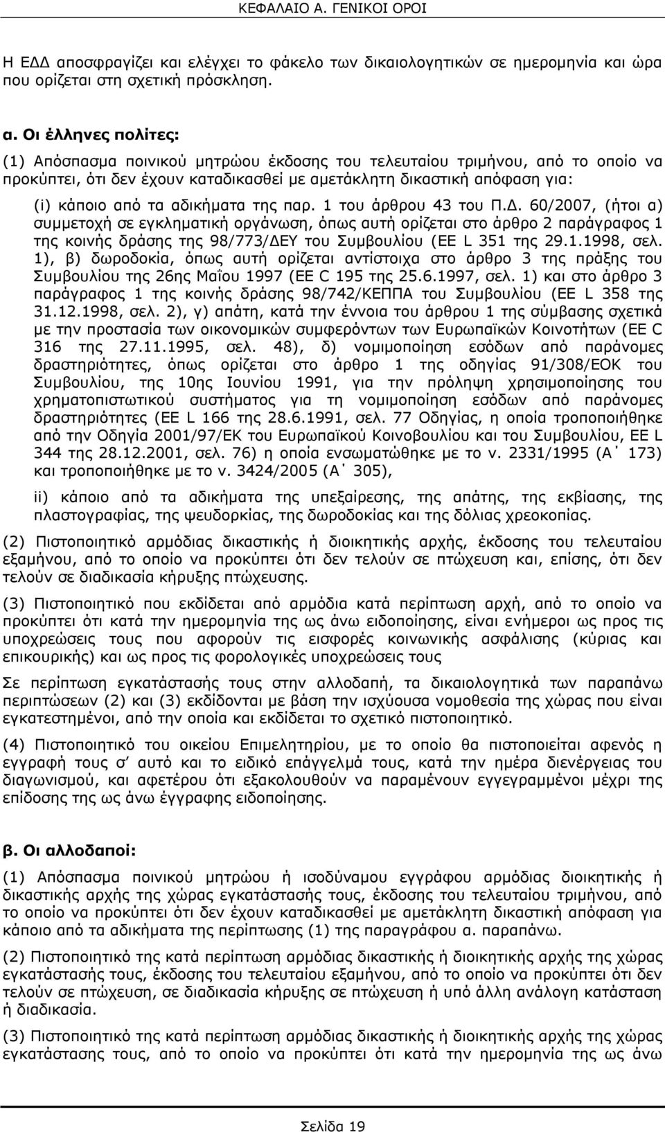 Οι έλληνες πολίτες: (1) Απόσπασμα ποινικού μητρώου έκδοσης του τελευταίου τριμήνου, από το οποίο να προκύπτει, ότι δεν έχουν καταδικασθεί με αμετάκλητη δικαστική απόφαση για: (i) κάποιο από τα