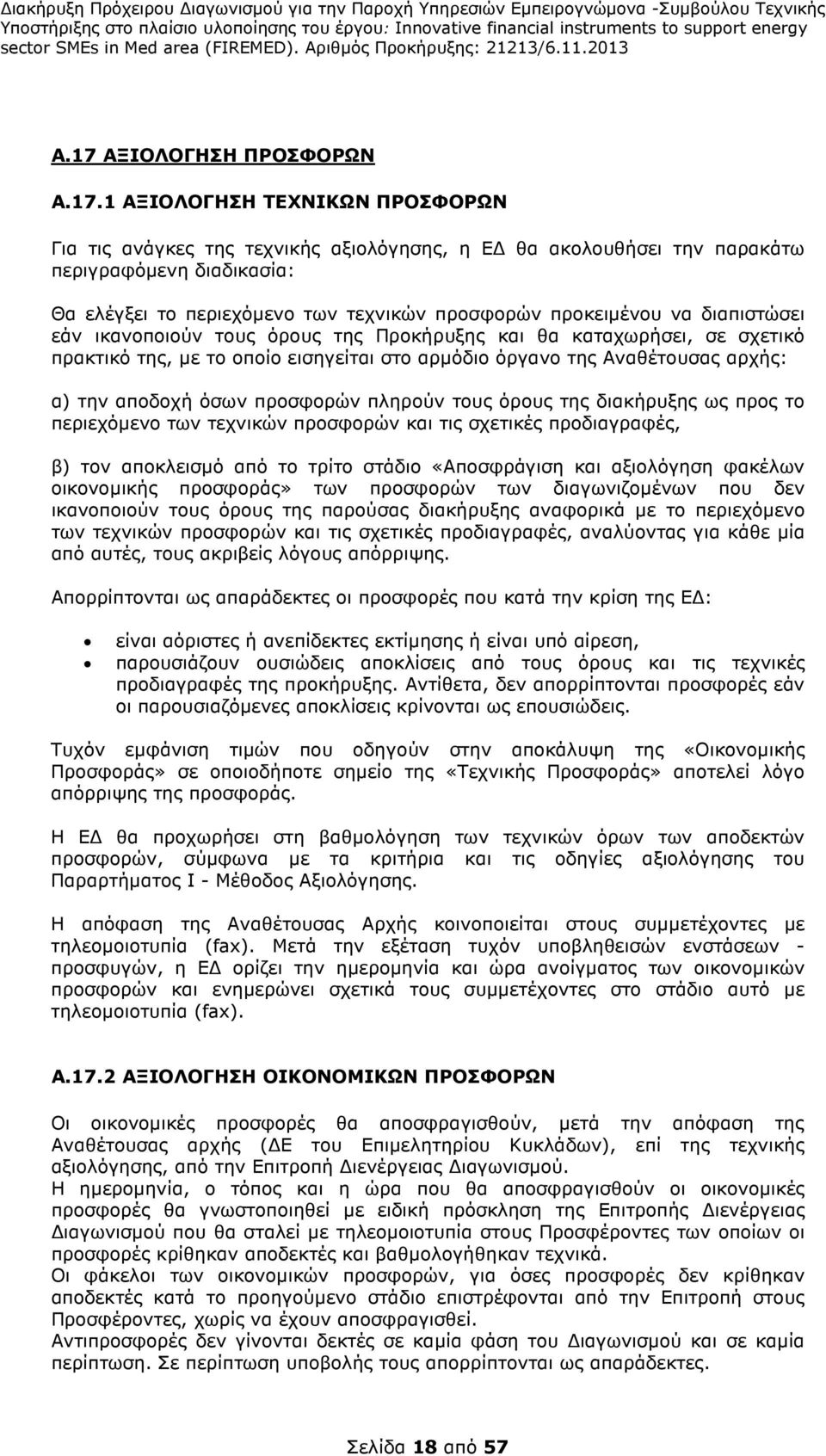 α) την αποδοχή όσων προσφορών πληρούν τους όρους της διακήρυξης ως προς το περιεχόµενο των τεχνικών προσφορών και τις σχετικές προδιαγραφές, β) τον αποκλεισµό από το τρίτο στάδιο «Αποσφράγιση και