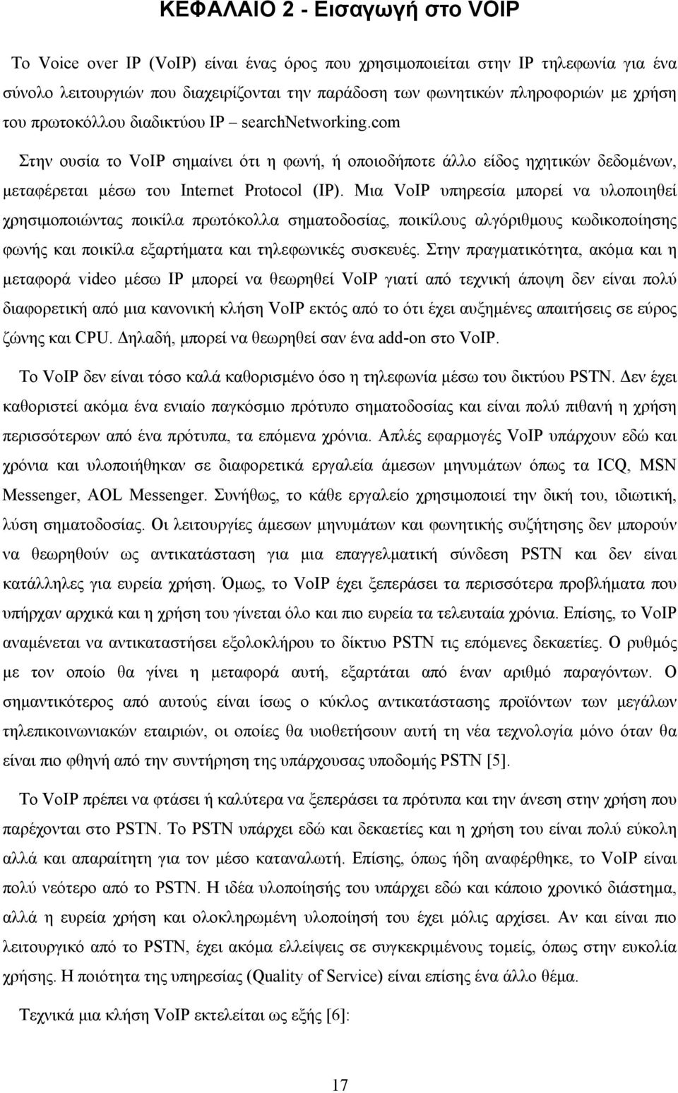 Μια VoIP υπηρεσία μπορεί να υλοποιηθεί χρησιμοποιώντας ποικίλα πρωτόκολλα σηματοδοσίας, ποικίλους αλγόριθμους κωδικοποίησης φωνής και ποικίλα εξαρτήματα και τηλεφωνικές συσκευές.