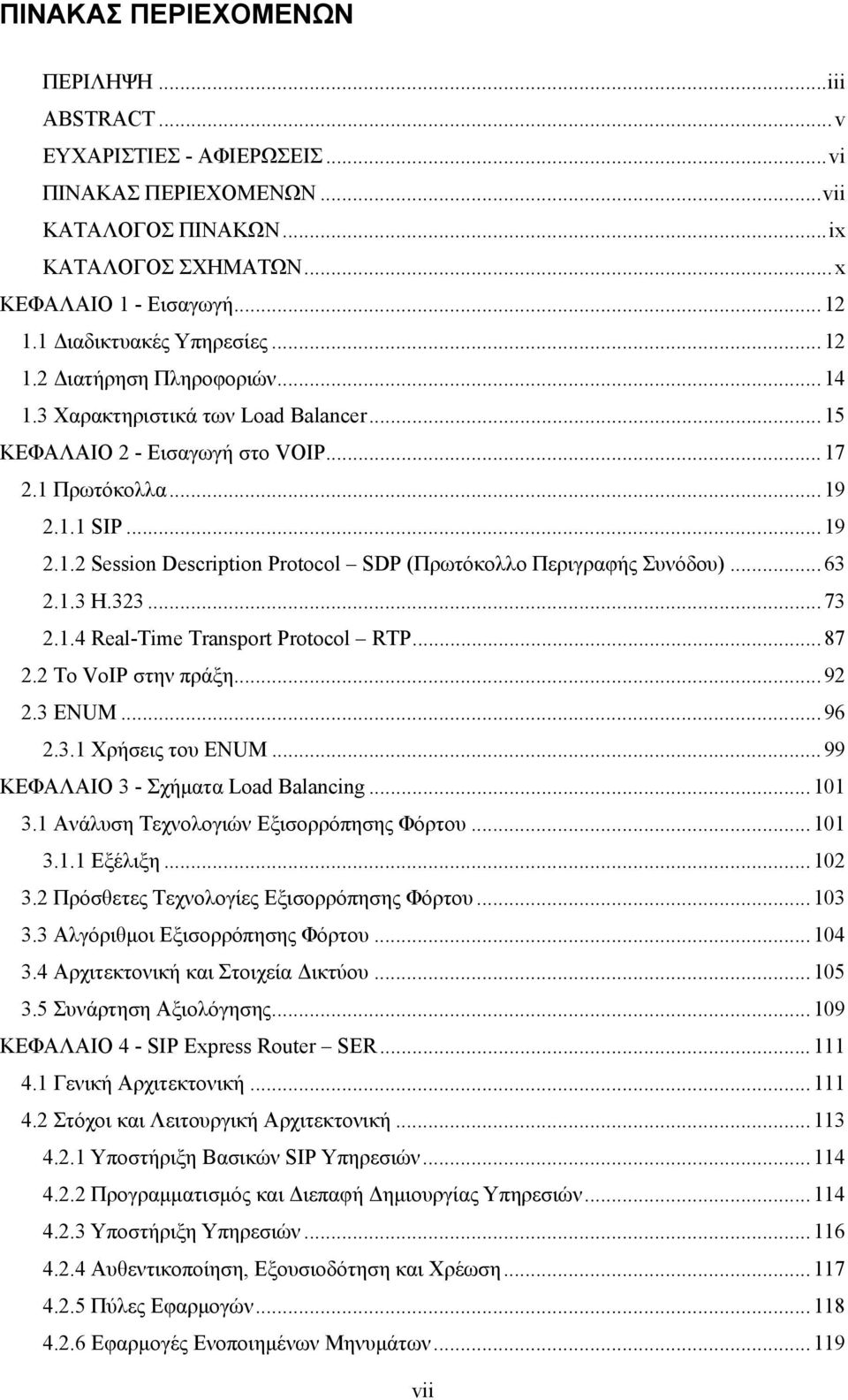 ..63 2.1.3 H.323...73 2.1.4 Real-Time Transport Protocol RTP...87 2.2 To VoIP στην πράξη...92 2.3 ΕNUM...96 2.3.1 Χρήσεις του ENUM...99 ΚΕΦΑΛΑΙΟ 3 - Σχήματα Load Balancing...101 3.