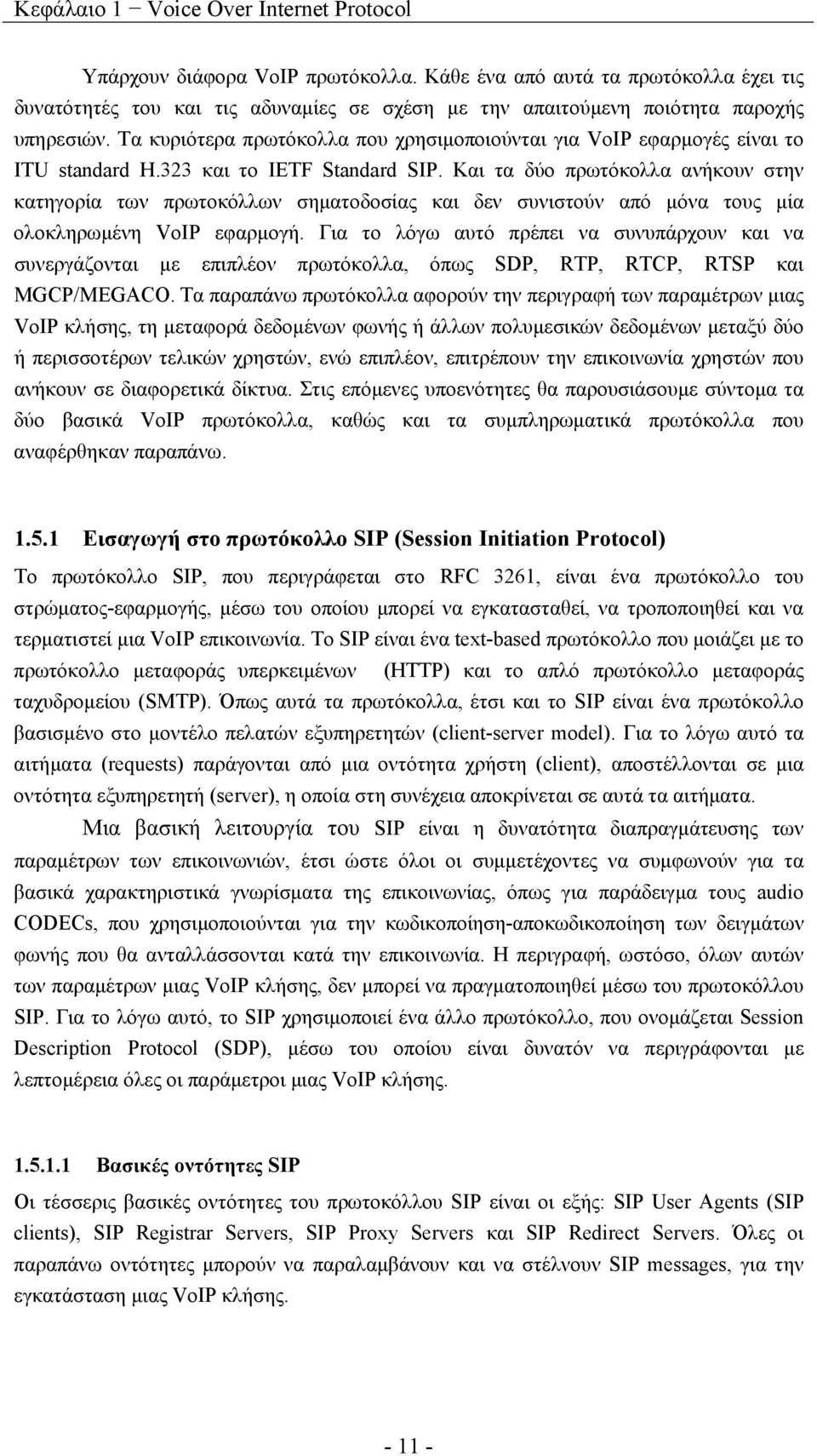 Τα κυριότερα πρωτόκολλα που χρησιμοποιούνται για VoIP εφαρμογές είναι το ITU standard H.323 και το IETF Standard SIP.