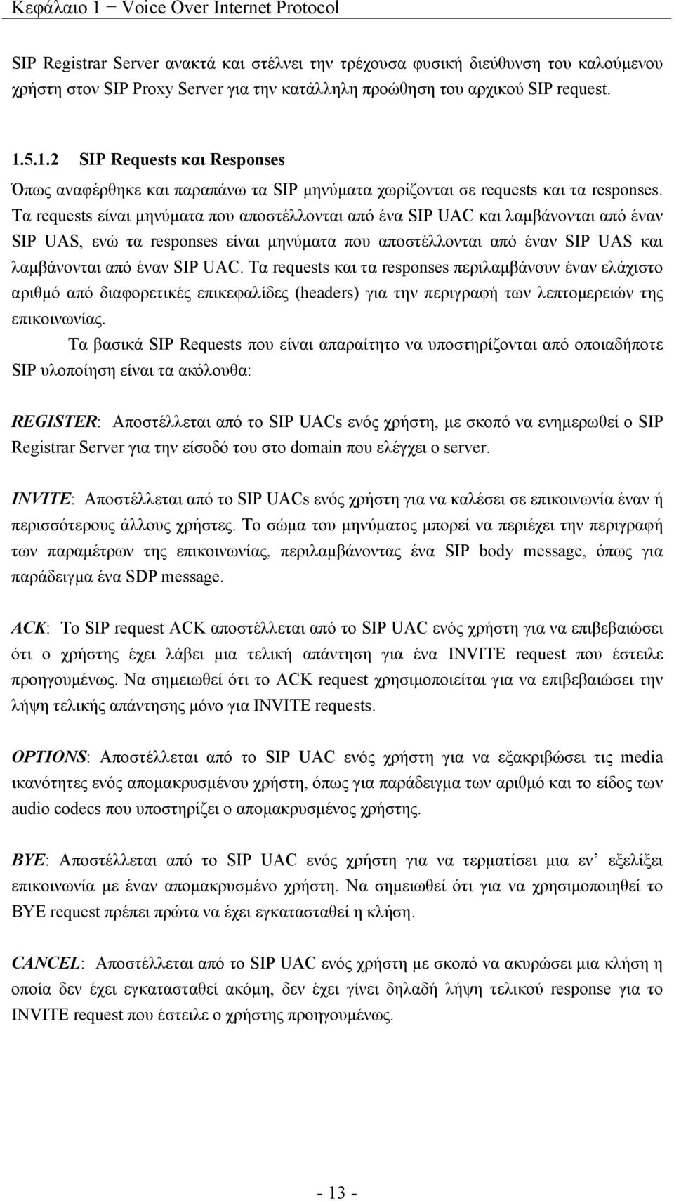 Τα requests είναι μηνύματα που αποστέλλονται από ένα SIP UAC και λαμβάνονται από έναν SIP UAS, ενώ τα responses είναι μηνύματα που αποστέλλονται από έναν SIP UAS και λαμβάνονται από έναν SIP UAC.