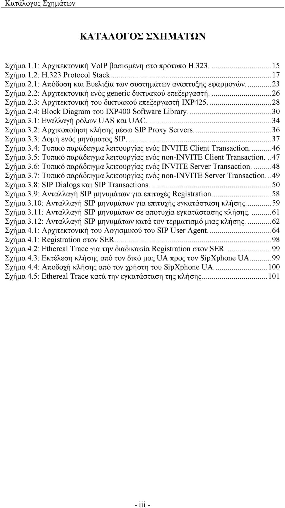 4: Block Diagram του IXP400 Software Library...30 Σχήμα 3.1: Εναλλαγή ρόλων UAS και UAC...34 Σχήμα 3.2: Αρχικοποίηση κλήσης μέσω SIP Proxy Servers....36 Σχήμα 3.3: Δομή ενός μηνύματος SIP...37 Σχήμα 3.