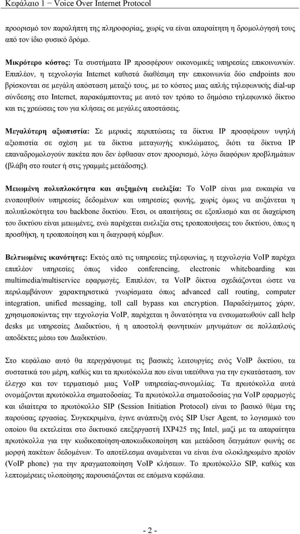 Επιπλέον, η τεχνολογία Internet καθιστά διαθέσιμη την επικοινωνία δύο endpoints που βρίσκονται σε μεγάλη απόσταση μεταξύ τους, με το κόστος μιας απλής τηλεφωνικής dial-up σύνδεσης στο Internet,