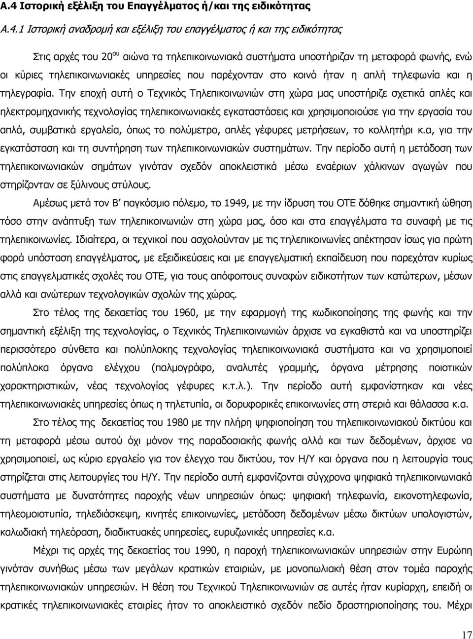 Την εποχή αυτή ο Τεχνικός Τηλεπικοινωνιών στη χώρα μας υποστήριζε σχετικά απλές και ηλεκτρομηχανικής τεχνολογίας τηλεπικοινωνιακές εγκαταστάσεις και χρησιμοποιούσε για την εργασία του απλά, συμβατικά