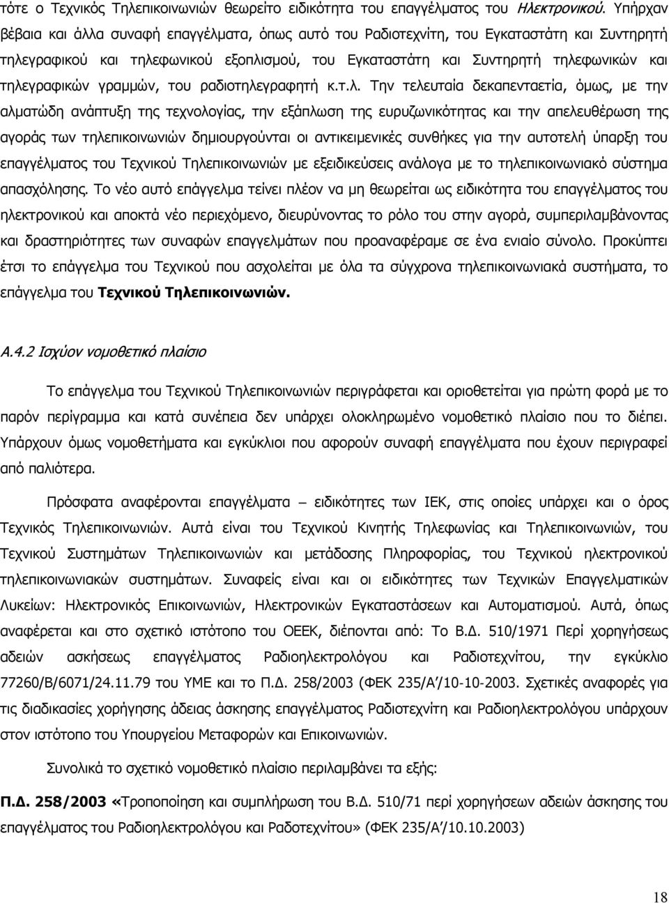 τηλεγραφικών γραμμών, του ραδιοτηλεγραφητή κ.τ.λ. Την τελευταία δεκαπενταετία, όμως, με την αλματώδη ανάπτυξη της τεχνολογίας, την εξάπλωση της ευρυζωνικότητας και την απελευθέρωση της αγοράς των