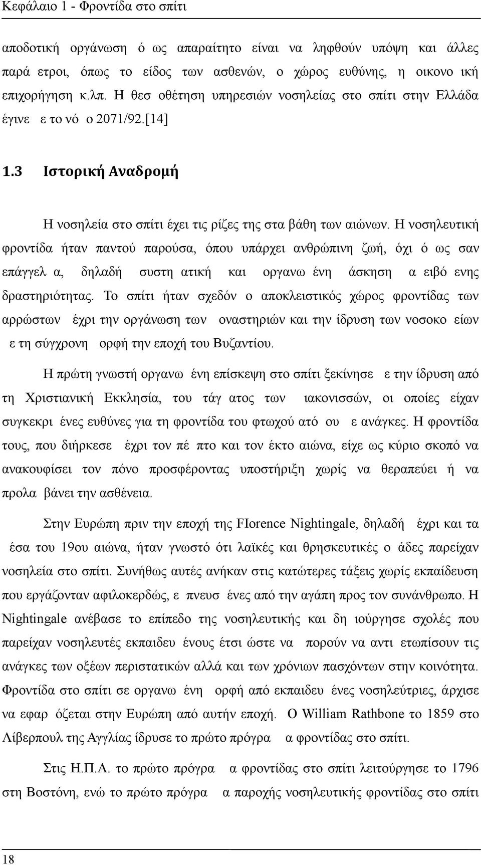 Η νοσηλευτική φροντίδα ήταν παντού παρούσα, όπου υπάρχει ανθρώπινη ζωή, όχι όμως σαν επάγγελμα, δηλαδή συστηματική και οργανωμένη άσκηση αμειβόμενης δραστηριότητας.