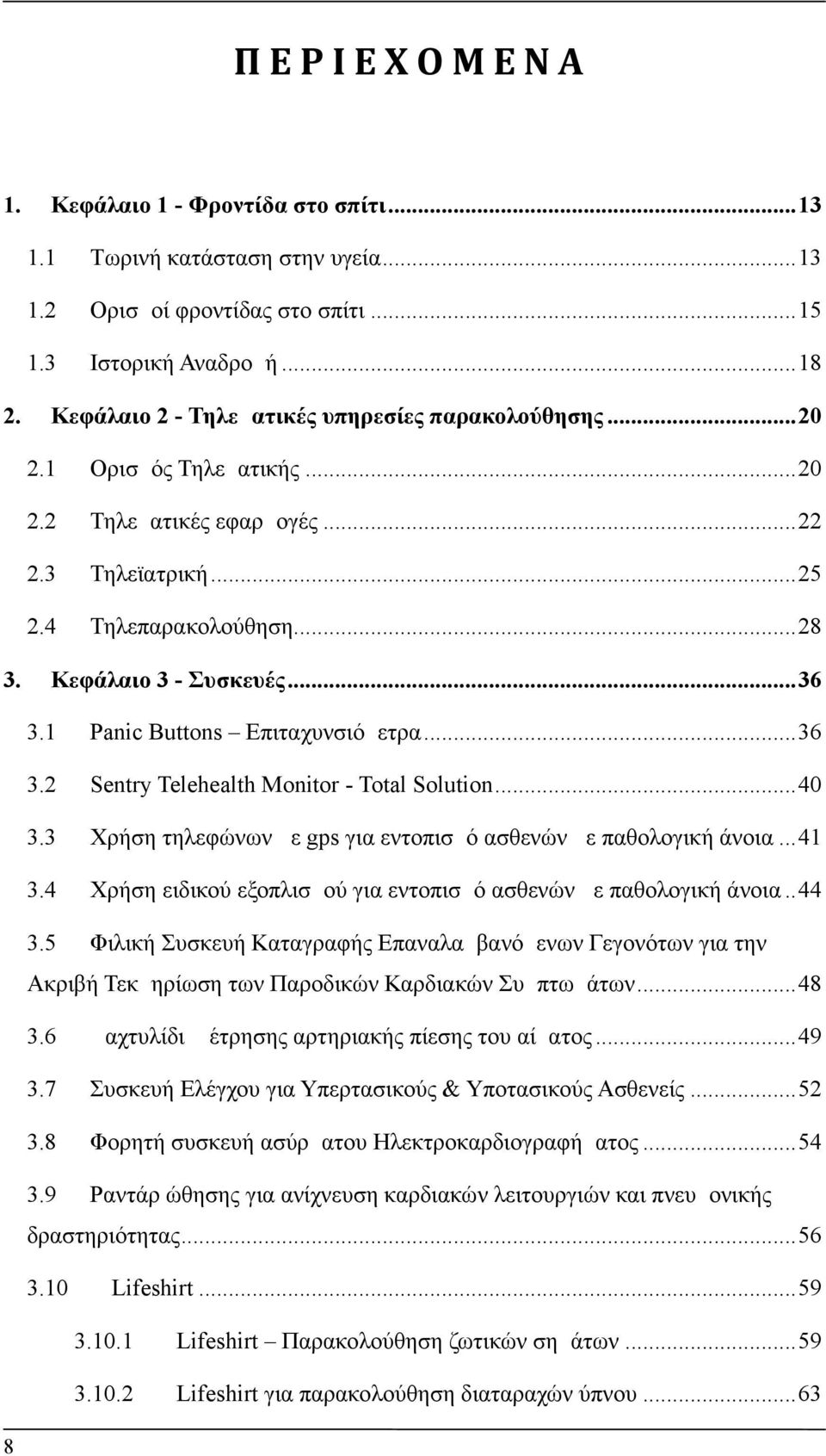 1 Panic Buttons Επιταχυνσιόμετρα...36 3.2 Sentry Telehealth Monitor - Total Solution...40 3.3 Χρήση τηλεφώνων με gps για εντοπισμό ασθενών με παθολογική άνοια...41 3.