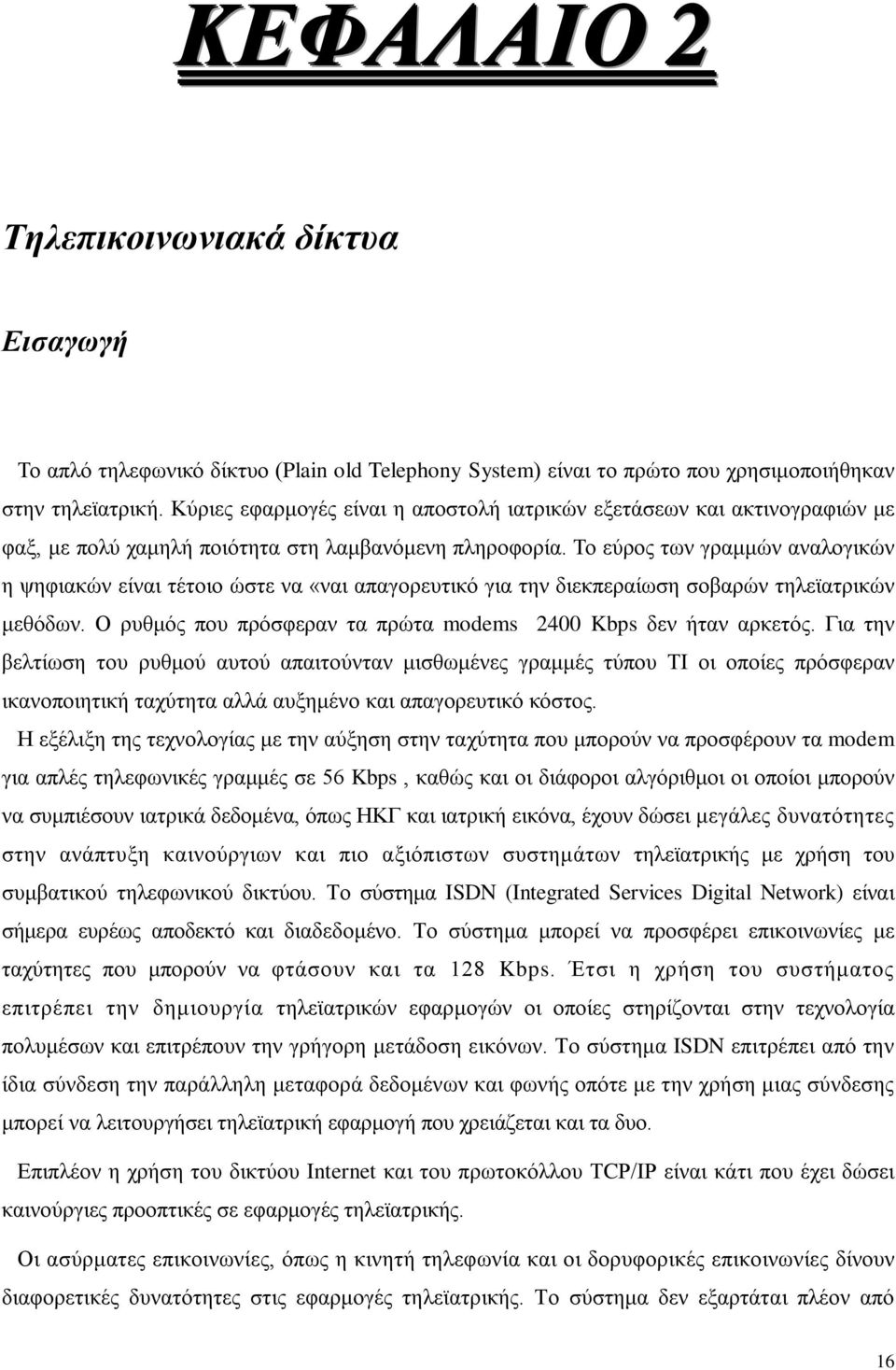 Το εύρος των γραμμών αναλογικών η ψηφιακών είναι τέτοιο ώστε να «ναι απαγορευτικό για την διεκπεραίωση σοβαρών τηλεϊατρικών μεθόδων. Ο ρυθμός που πρόσφεραν τα πρώτα modems 2400 Kbps δεν ήταν αρκετός.