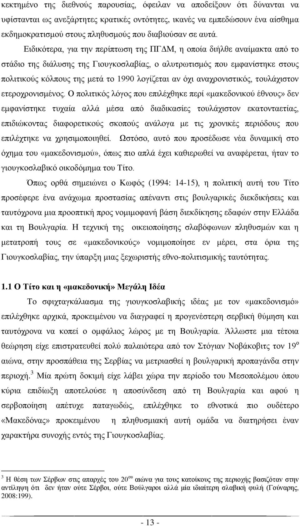 Ειδικότερα, για την περίπτωση της ΠΓΔΜ, η οποία διήλθε αναίμακτα από το στάδιο της διάλυσης της Γιουγκοσλαβίας, ο αλυτρωτισμός που εμφανίστηκε στους πολιτικούς κόλπους της μετά το 1990 λογίζεται αν