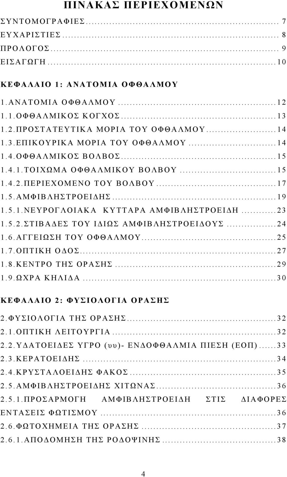 .. 23 1.5.2.ΣΤΙΒΑΔΕΣ ΤΟΥ ΙΔΙΩΣ ΑΜΦΙΒΛΗΣΤΡΟΕΙΔΟΥΣ... 24 1.6.ΑΓΓΕΙΩΣΗ ΤΟΥ ΟΦΘΑΛΜΟΥ... 25 1.7.ΟΠΤΙΚΗ ΟΔΟΣ... 27 1.8.ΚΕΝΤΡΟ ΤΗΣ ΟΡΑΣΗΣ... 29 1.9.ΩΧΡΑ ΚΗΛΙΔΑ... 30 ΚΕΦΑΛΑΙΟ 2: ΦΥΣΙΟΛΟΓΙΑ ΟΡΑΣΗΣ 2.