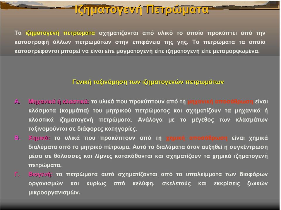 Μηχανικά ή κλαστικά: τα υλικά που προκύπτουν από τη µηχανική αποσάθρωση είναι κλάσµατα (κοµµάτια) του µητρικού πετρώµατος και σχηµατίζουν τα µηχανικά ή κλαστικά ιζηµατογενή πετρώµατα.