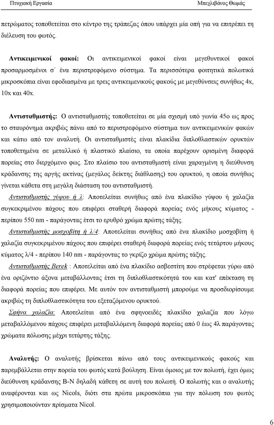 Τα περισσότερα φοιτητικά πολωτικά μικροσκόπια είναι εφοδιασμένα με τρεις αντικειμενικούς φακούς με μεγεθύνσεις συνήθως 4x, 10x και 40x.