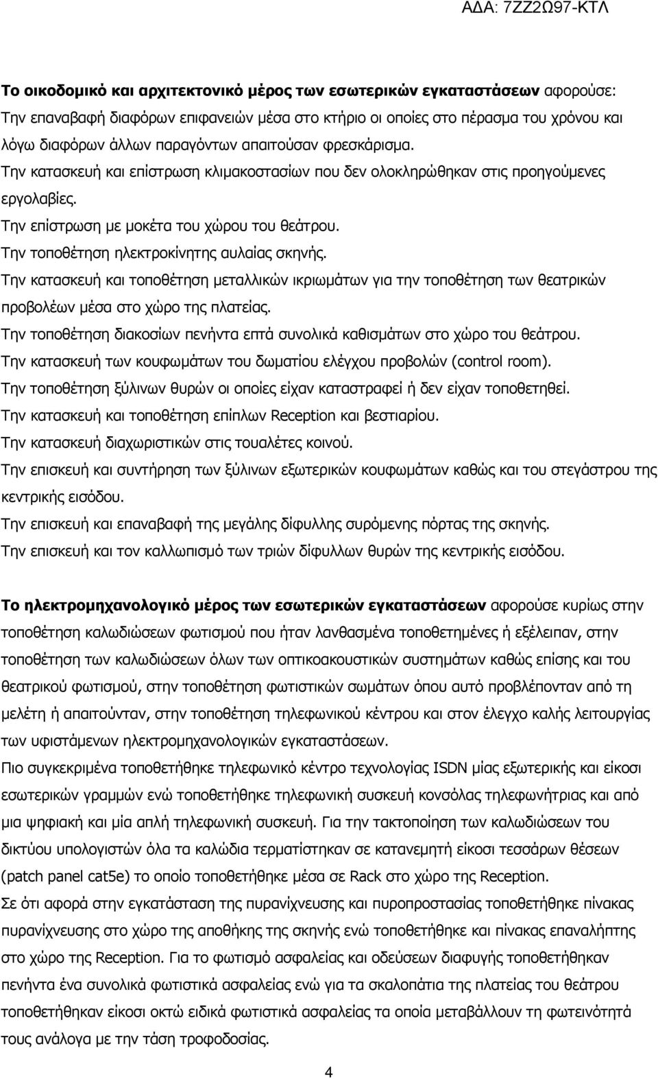 Την τοποθέτηση ηλεκτροκίνητης αυλαίας σκηνής. Την κατασκευή και τοποθέτηση μεταλλικών ικριωμάτων για την τοποθέτηση των θεατρικών προβολέων μέσα στο χώρο της πλατείας.