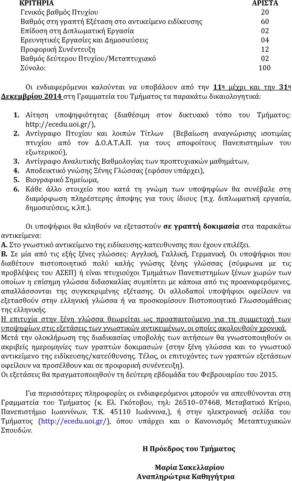 Αίτηση υποψηφιότητας (διαθέσιμη στον δικτυακό τόπο του Τμήματος: http://ecedu.uoi.gr/), 2. Αντίγραφο Πτυχίου και λοιπών Τίτλων (Βεβαίωση αναγνώρισης ισοτιμίας πτυχίου από τον Δ.Ο.Α.Τ.Α.Π. για τους αποφοίτους Πανεπιστημίων του εξωτερικού), 3.