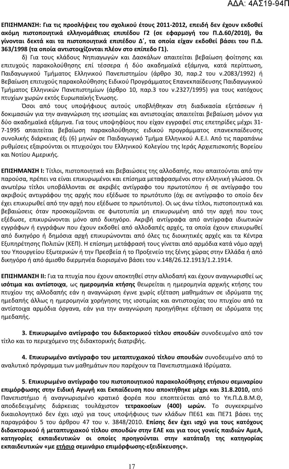 δ) Για τους κλάδους Νηπιαγωγών και Δασκάλων απαιτείται βεβαίωση φοίτησης και επιτυχούς παρακολούθησης επί τέσσερα ή δύο ακαδημαϊκά εξάμηνα, κατά περίπτωση, Παιδαγωγικού Τμήματος Ελληνικού