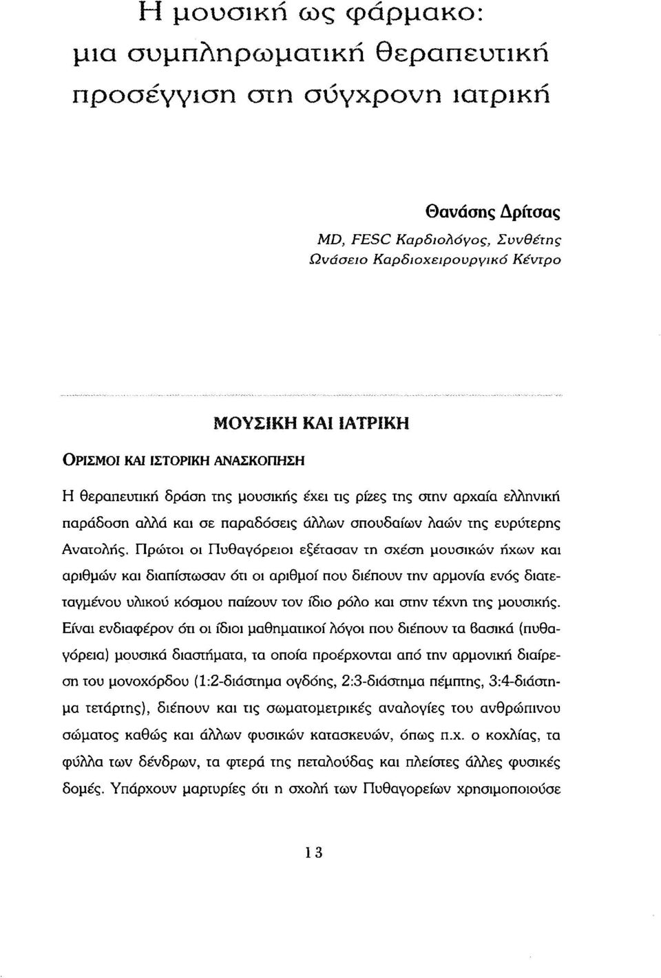 Πρώτοι οι Πυθαγόρειοι εξέτασαν τη σχέση μουσικών ήχων και αριθμών και διαπίστωσαν ότι οι αριθμοί που διέπουν την αρμονία ενός διατεταγμένου υλικού κόσμου παίζουν τον ίδιο ρόλο και στην τέχνη της