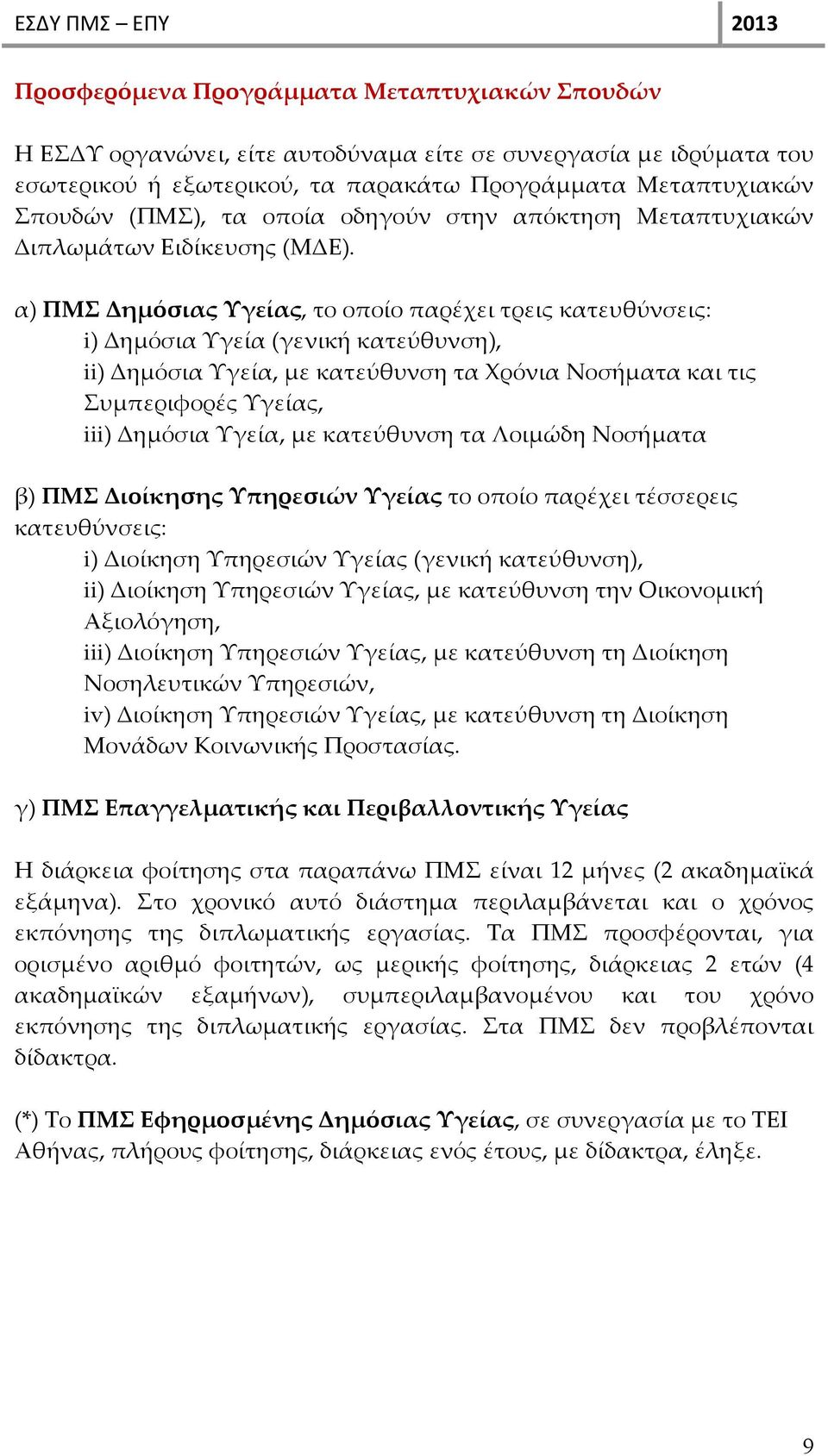 α) ΠΜΣ Δημόσιας Υγείας, το οποίο παρέχει τρεις κατευθύνσεις: i) Δημόσια Υγεία (γενική κατεύθυνση), ii) Δημόσια Υγεία, με κατεύθυνση τα Χρόνια Νοσήματα και τις Συμπεριφορές Υγείας, iii) Δημόσια Υγεία,