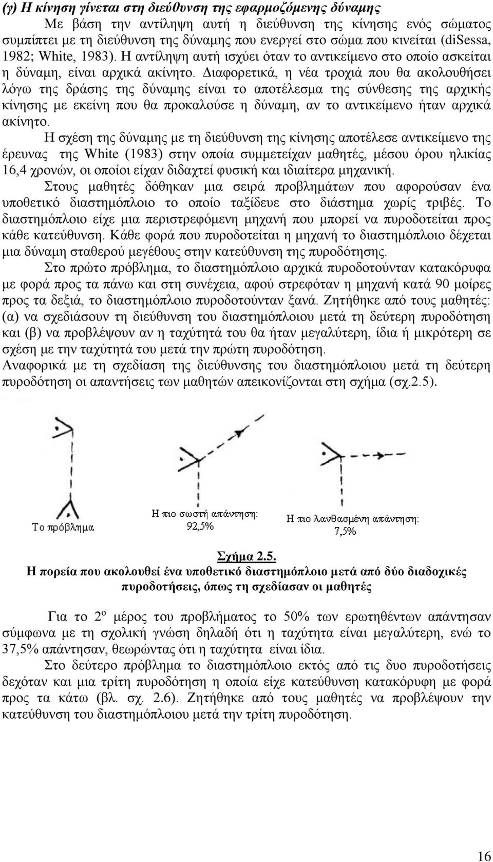 Διαφορετικά, η νέα τροχιά που θα ακολουθήσει λόγω της δράσης της δύναμης είναι το αποτέλεσμα της σύνθεσης της αρχικής κίνησης με εκείνη που θα προκαλούσε η δύναμη, αν το αντικείμενο ήταν αρχικά