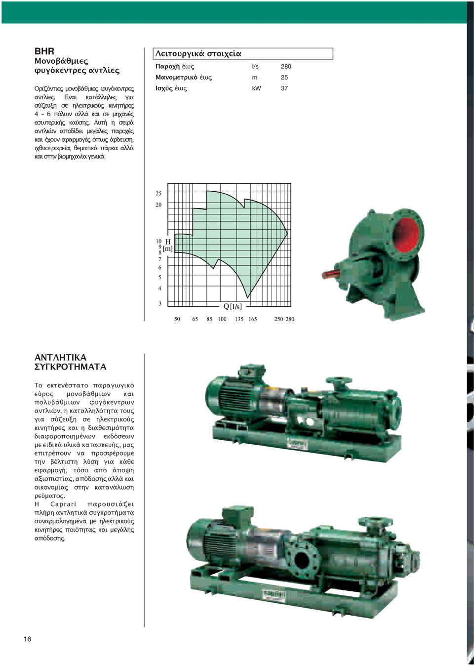 Παροχή έως l/s 280 Μανομετρικό έως m 25 Ισχύς έως kw 37 ΑΝΤΛΗΤΙΚΑ ΣΥΓΚΡΟΤΗΜΑΤΑ Το εκτενέστατο παραγωγικό εύρος μονοβάθμιων και πολυβάθμιων φυγόκεντρων αντλιών, η καταλληλότητα τους για σύζευξη σε