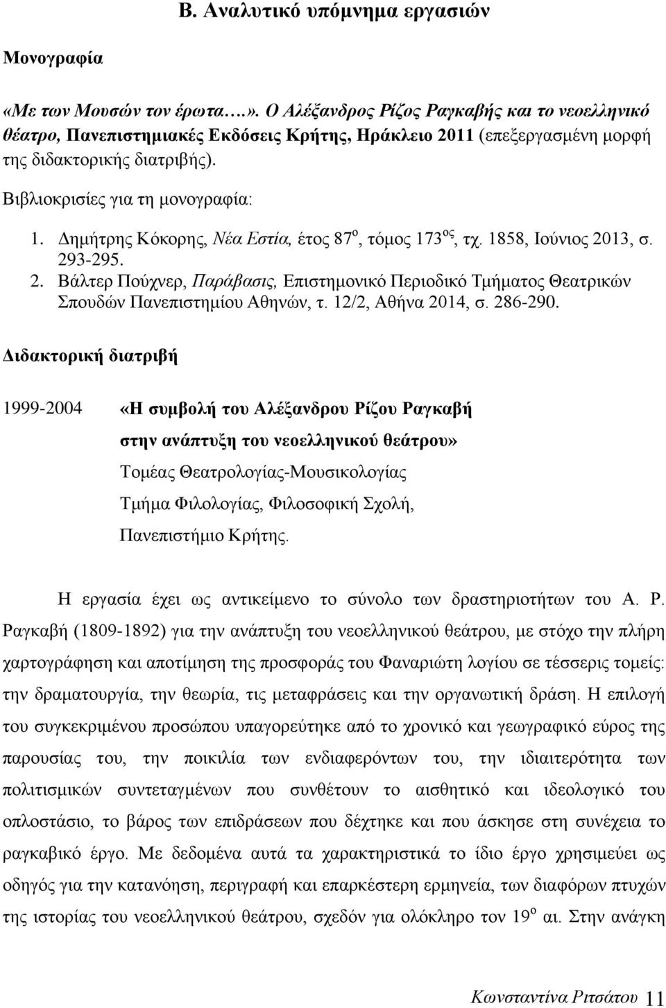 Δημήτρης Κόκορης, Νέα Εστία, έτος 87 ο, τόμος 173 ος, τχ. 1858, Ιούνιος 2013, σ. 293-295. 2. Βάλτερ Πούχνερ, Παράβασις, Επιστημονικό Περιοδικό Τμήματος Θεατρικών Σπουδών Πανεπιστημίου Αθηνών, τ.