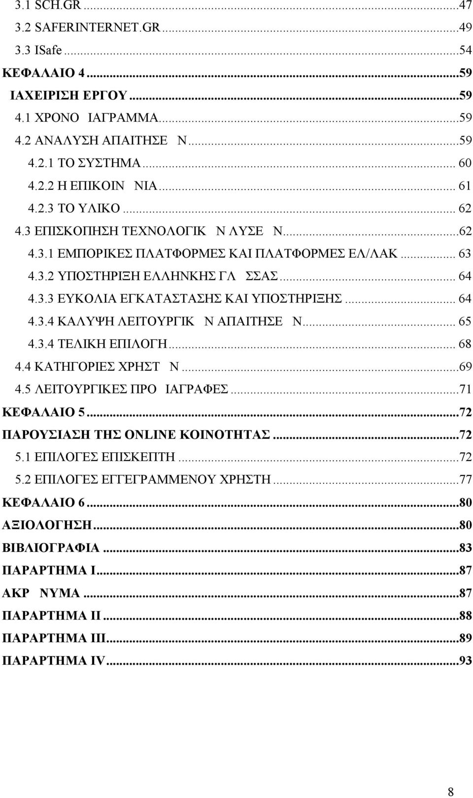 .. 64 4.3.4 ΚΑΛΥΨΗ ΛΕΙΤΟΥΡΓΙΚΩΝ ΑΠΑΙΤΗΣΕΩΝ... 65 4.3.4 ΤΕΛΙΚΗ ΕΠΙΛΟΓΗ... 68 4.4 ΚΑΤΗΓΟΡΙΕΣ ΧΡΗΣΤΩΝ...69 4.5 ΛΕΙΤΟΥΡΓΙΚΕΣ ΠΡΟΔΙΑΓΡΑΦΕΣ...71 ΚΕΦΑΛΑΙΟ 5...72 ΠΑΡΟΥΣΙΑΣΗ ΤΗΣ ONLINE KOINOTHTAΣ...72 5.