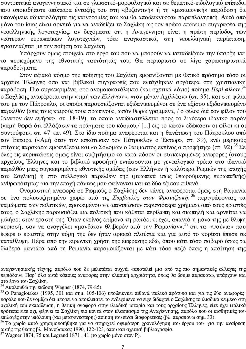 Αυτό από μόνο του ίσως είναι αρκετό για να αναδείξει το Σαχλίκη ως τον πρώτο επώνυμο συγγραφέα της νεοελληνικής λογοτεχνίας: αν δεχόμαστε ότι η Αναγέννηση είναι η πρώτη περίοδος των νεότερων