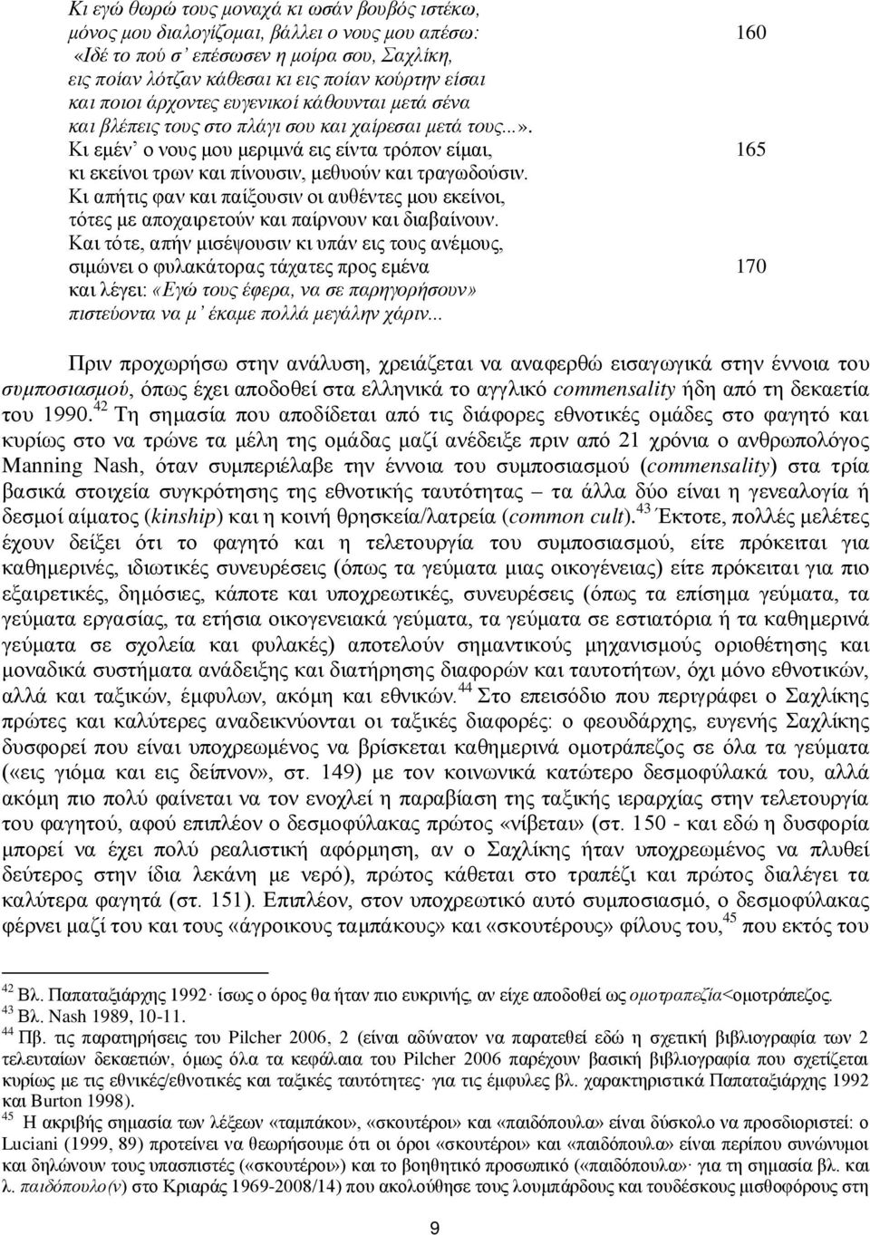 Κι εμέν ο νους μου μεριμνά εις είντα τρόπον είμαι, 165 κι εκείνοι τρων και πίνουσιν, μεθυούν και τραγωδούσιν.