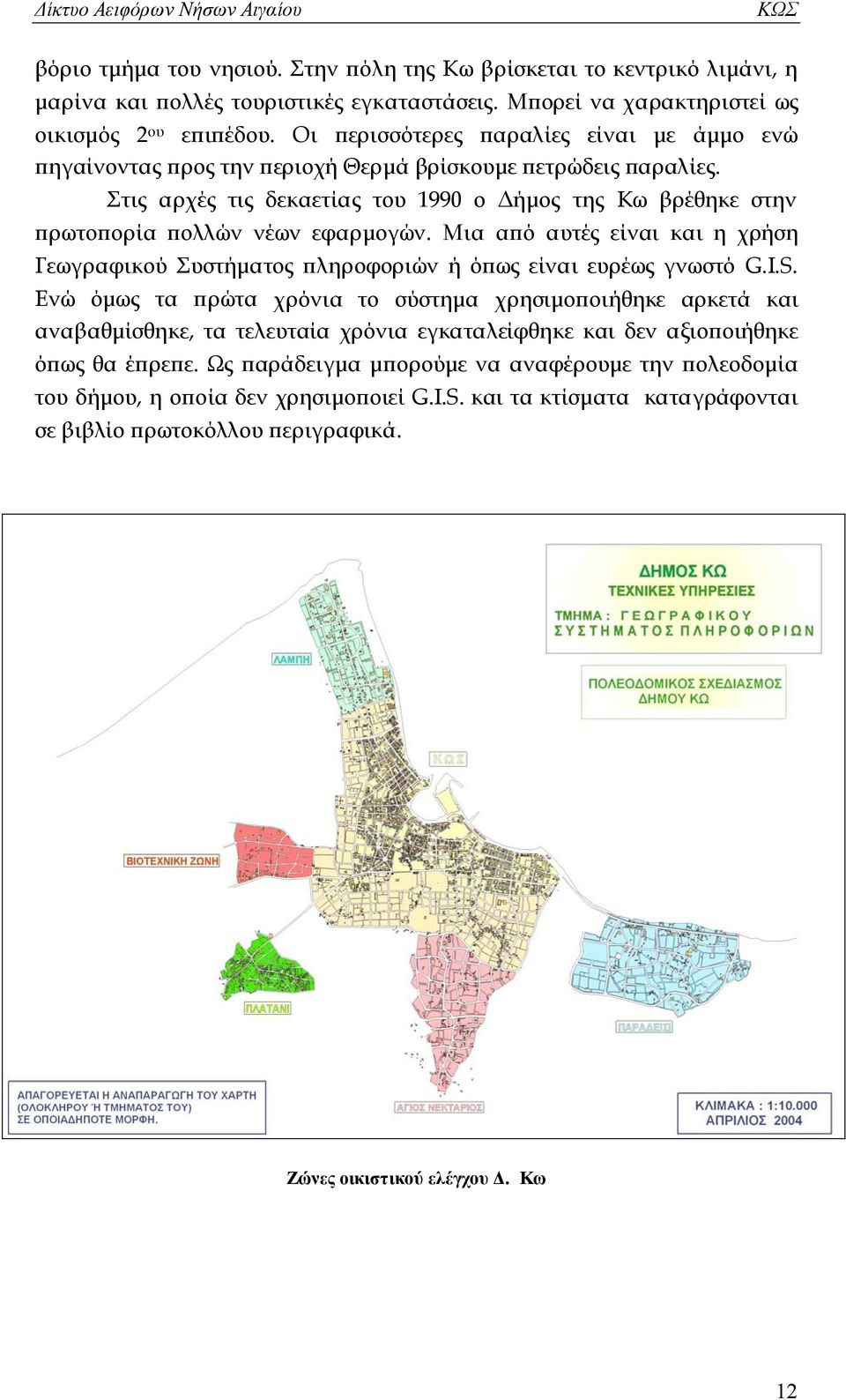 Στις αρχές τις δεκαετίας του 1990 ο Δήμος της Κω βρέθηκε στην πρωτοπορία πολλών νέων εφαρμογών. Μια από αυτές είναι και η χρήση Γεωγραφικού Συστήματος πληροφοριών ή όπως είναι ευρέως γνωστό G.I.S.