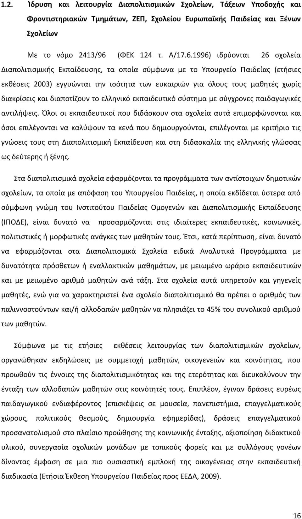 1996) ιδρύονται 26 σχολεία Διαπολιτισμικής Εκπαίδευσης, τα οποία σύμφωνα με το Υπουργείο Παιδείας (ετήσιες εκθέσεις 2003) εγγυώνται την ισότητα των ευκαιριών για όλους τους μαθητές χωρίς διακρίσεις