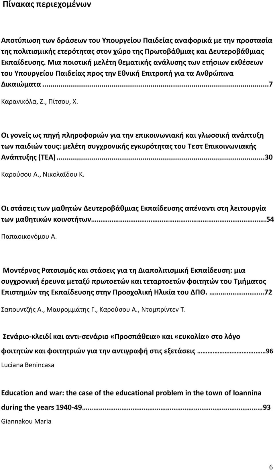 Οι γονείς ως πηγή πληροφοριών για την επικοινωνιακή και γλωσσική ανάπτυξη των παιδιών τους: μελέτη συγχρονικής εγκυρότητας του Τεστ Επικοινωνιακής Ανάπτυξης (ΤΕΑ)...30 Καρούσου Α., Νικολαΐδου Κ.