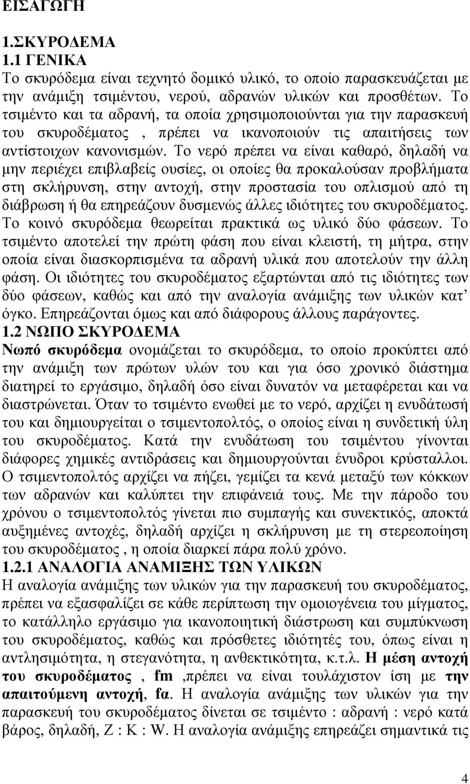 Το νερό πρέπει να είναι καθαρό, δηλαδή να µην περιέχει επιβλαβείς ουσίες, οι οποίες θα προκαλούσαν προβλήµατα στη σκλήρυνση, στην αντοχή, στην προστασία του οπλισµού από τη διάβρωση ή θα επηρεάζουν