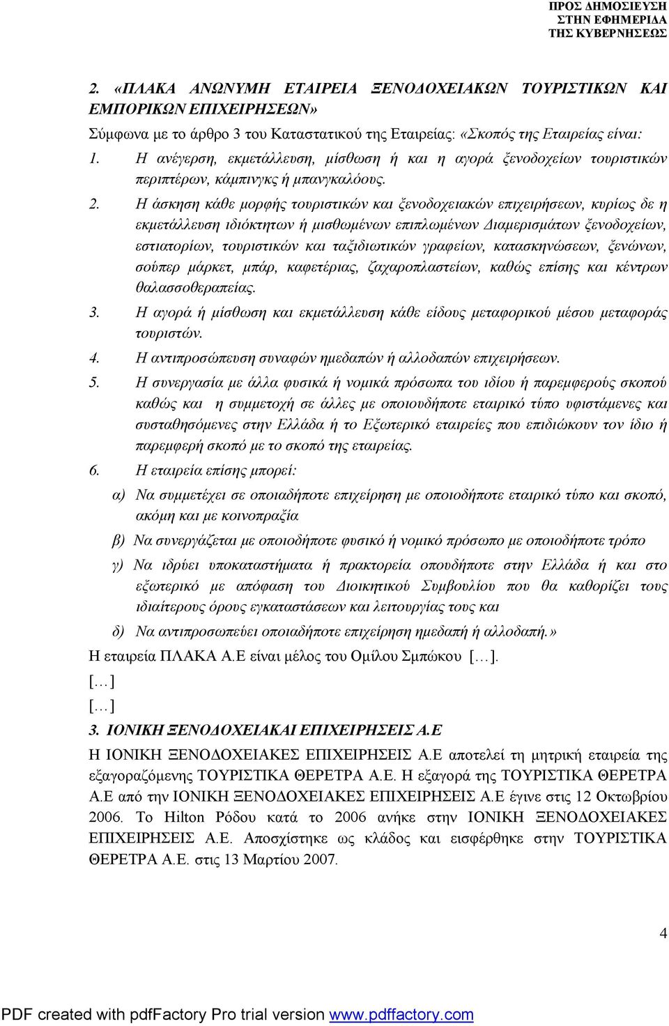 Η άσκηση κάθε μορφής τουριστικών και ξενοδοχειακών επιχειρήσεων, κυρίως δε η εκμετάλλευση ιδιόκτητων ή μισθωμένων επιπλωμένων Διαμερισμάτων ξενοδοχείων, εστιατορίων, τουριστικών και ταξιδιωτικών