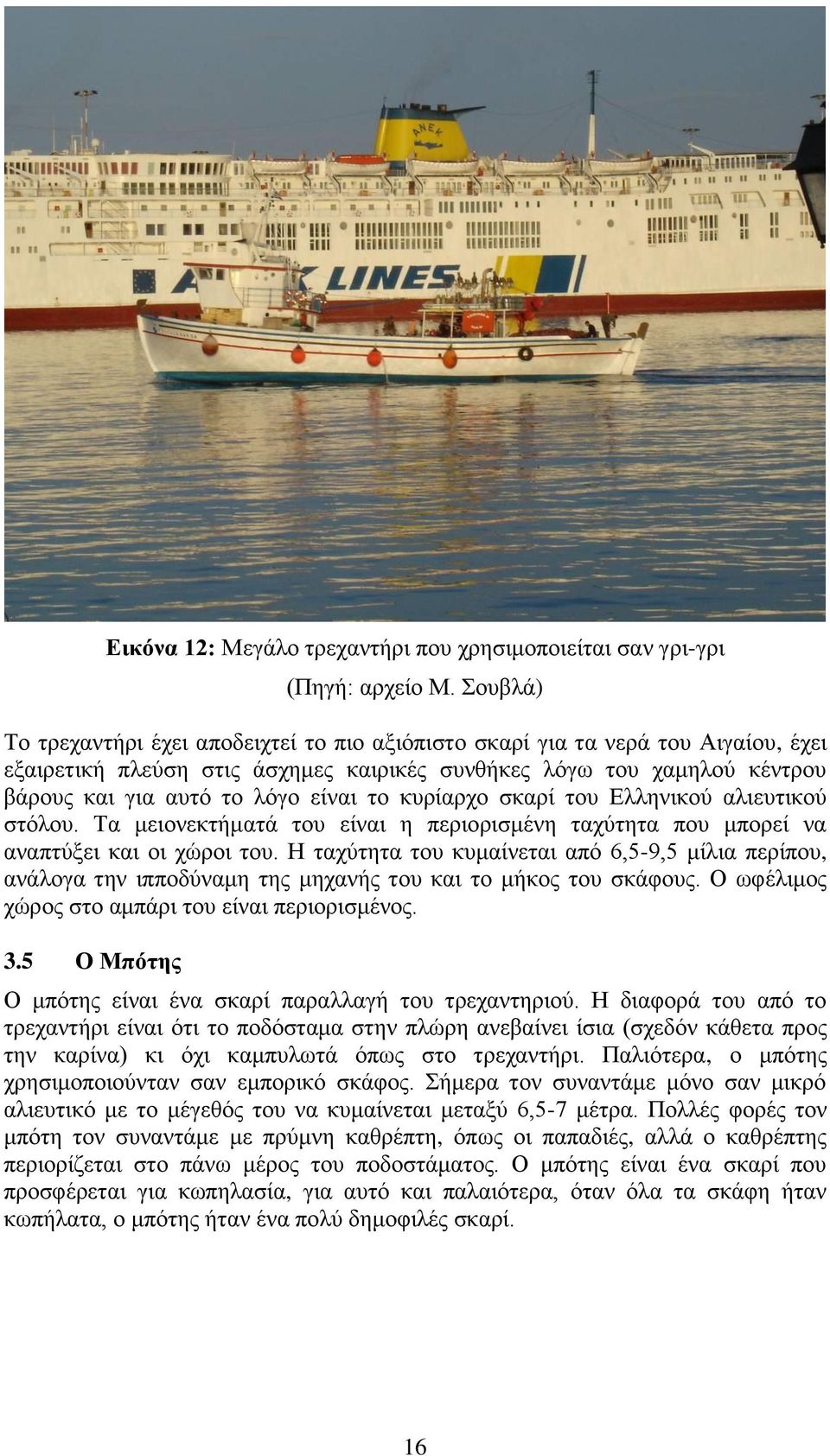 το κυρίαρχο σκαρί του Ελληνικού αλιευτικού στόλου. Τα μειονεκτήματά του είναι η περιορισμένη ταχύτητα που μπορεί να αναπτύξει και οι χώροι του.