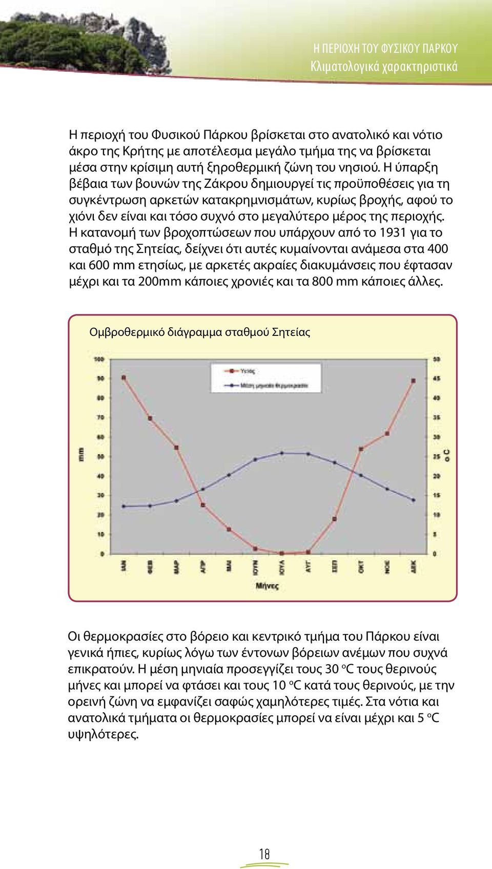 Η ύπαρξη βέβαια των βουνών της Ζάκρου δημιουργεί τις προϋποθέσεις για τη συγκέντρωση αρκετών κατακρημνισμάτων, κυρίως βροχής, αφού το χιόνι δεν είναι και τόσο συχνό στο μεγαλύτερο μέρος της περιοχής.